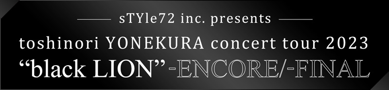 sTYle72 inc. presents toshinori YONEKURA concert tour 2023 “black LION” -ENCORE