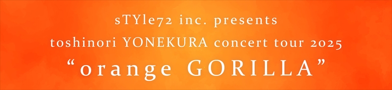 sTYle72 inc. presents toshinori YONEKURA concert tour 2025“orange GORILLA”